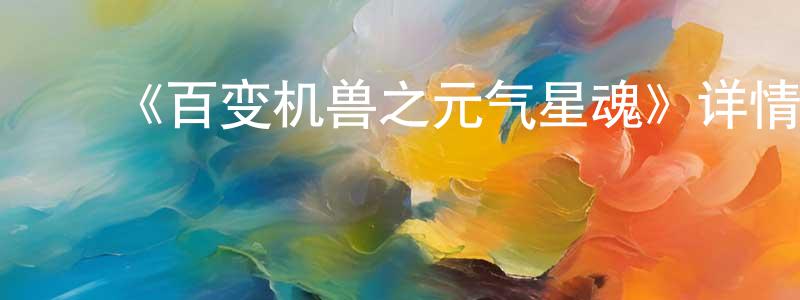 白金刚发布《百变机兽之元气星魂》详情介绍_百变机兽之元气星魂已完结在线观看_百变机兽之元气星魂迅雷下载_日漫